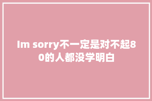 Im sorry不一定是对不起80的人都没学明白