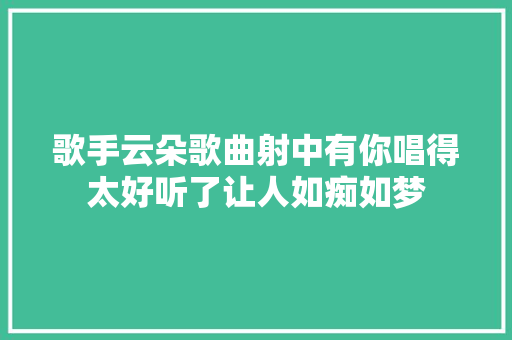 歌手云朵歌曲射中有你唱得太好听了让人如痴如梦