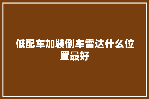 低配车加装倒车雷达什么位置最好