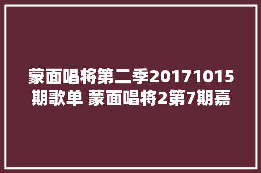 蒙面唱将第二季20171015期歌单 蒙面唱将2第7期嘉宾真实身份揭晓
