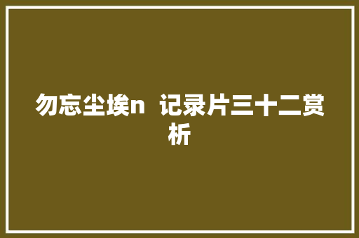 勿忘尘埃n  记录片三十二赏析
