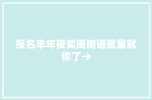 报名丰年夜奖闽南语歌星就你了→