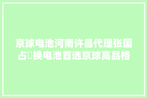 京球电池河南许昌代理张国占​换电池首选京球高品格一致认可