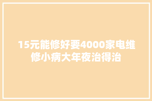 15元能修好要4000家电维修小病大年夜治得治