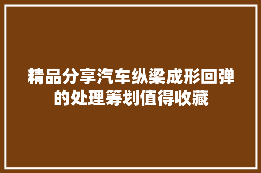 精品分享汽车纵梁成形回弹的处理筹划值得收藏