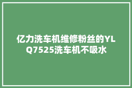 亿力洗车机维修粉丝的YLQ7525洗车机不吸水