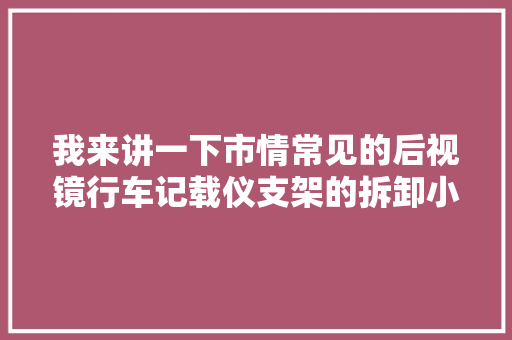 我来讲一下市情常见的后视镜行车记载仪支架的拆卸小方法