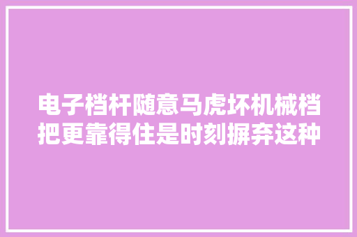 电子档杆随意马虎坏机械档把更靠得住是时刻摒弃这种过气思惟了
