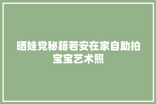 晒娃党秘籍若安在家自助拍宝宝艺术照