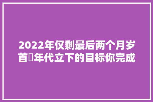 2022年仅剩最后两个月岁首年代立下的目标你完成了几个