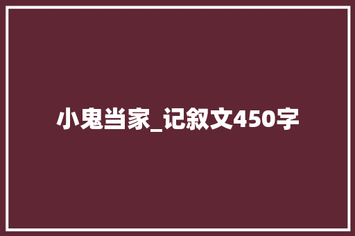 小鬼当家_记叙文450字