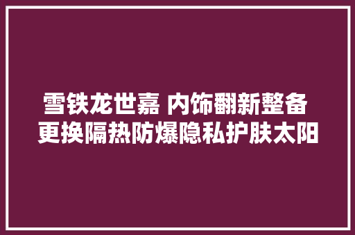 雪铁龙世嘉 内饰翻新整备 更换隔热防爆隐私护肤太阳膜 