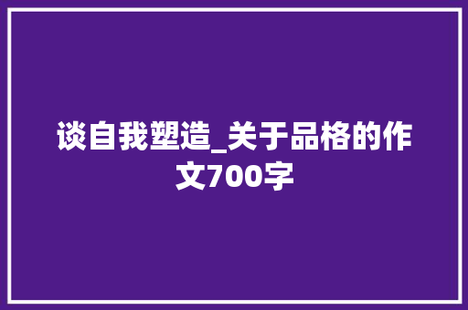 谈自我塑造_关于品格的作文700字