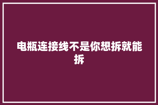 电瓶连接线不是你想拆就能拆