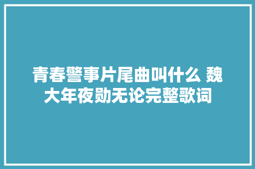 青春警事片尾曲叫什么 魏大年夜勋无论完整歌词