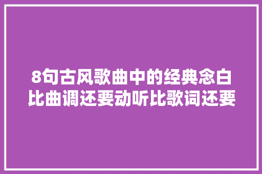 8句古风歌曲中的经典念白比曲调还要动听比歌词还要虐心