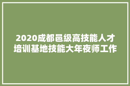 2020成都邑级高技能人才培训基地技能大年夜师工作室出炉