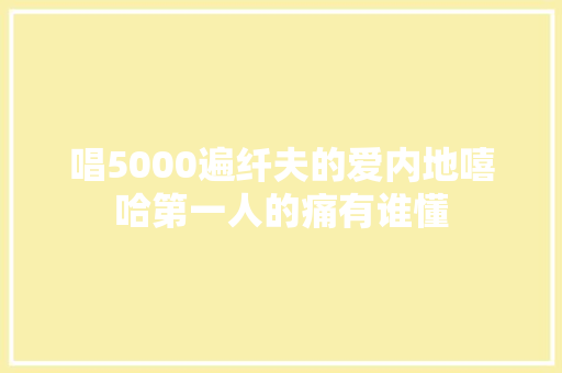 唱5000遍纤夫的爱内地嘻哈第一人的痛有谁懂