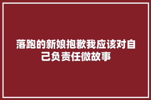 落跑的新娘抱歉我应该对自己负责任微故事