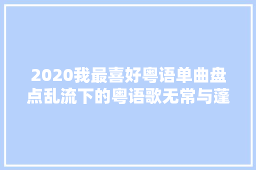 2020我最喜好粤语单曲盘点乱流下的粤语歌无常与蓬勃共舞