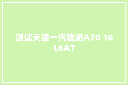 测试天津一汽骏派A70 16L6AT