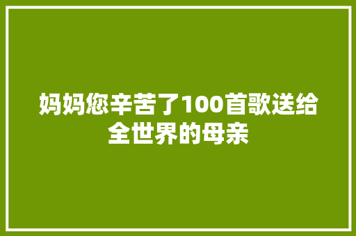 妈妈您辛苦了100首歌送给全世界的母亲