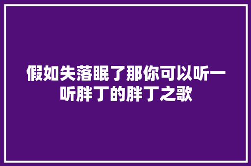 假如失落眠了那你可以听一听胖丁的胖丁之歌