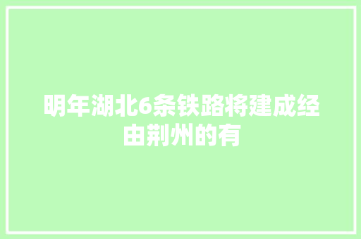 明年湖北6条铁路将建成经由荆州的有