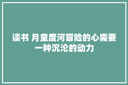 读书 月童度河冒险的心需要一种沉沦的动力