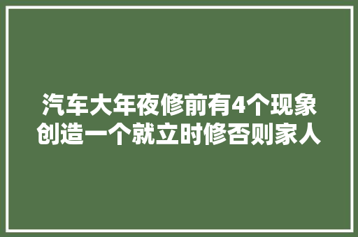 汽车大年夜修前有4个现象创造一个就立时修否则家人两行泪