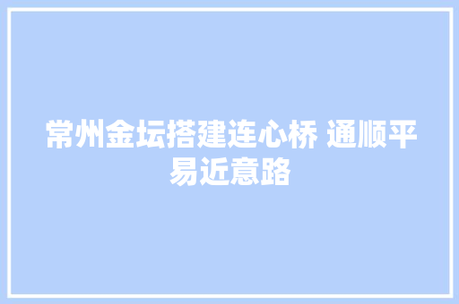 常州金坛搭建连心桥 通顺平易近意路