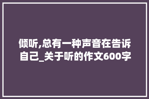 倾听,总有一种声音在告诉自己_关于听的作文600字
