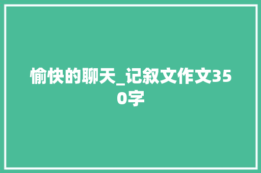 愉快的聊天_记叙文作文350字
