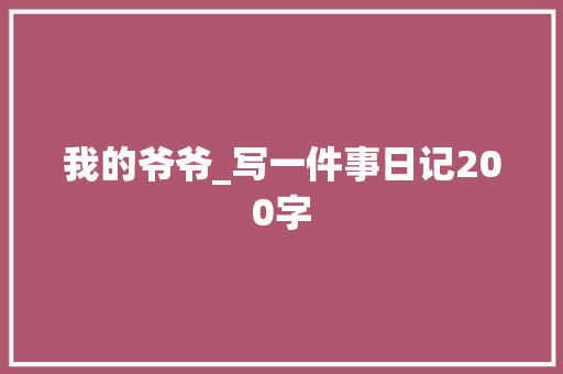 我的爷爷_写一件事日记200字