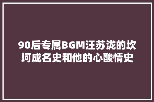 90后专属BGM汪苏泷的坎坷成名史和他的心酸情史