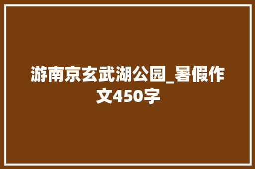 游南京玄武湖公园_暑假作文450字