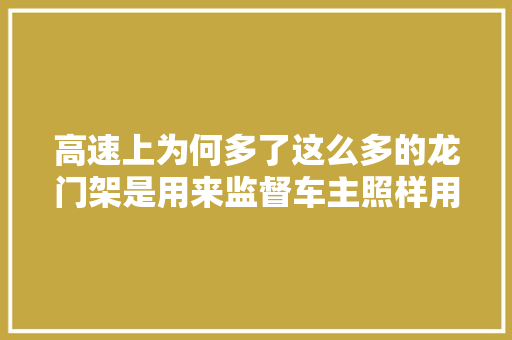 高速上为何多了这么多的龙门架是用来监督车主照样用来监控