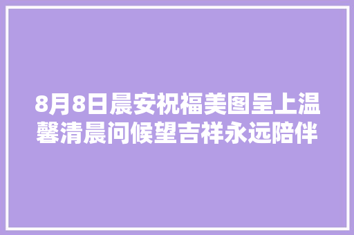 8月8日晨安祝福美图呈上温馨清晨问候望吉祥永远陪伴着你