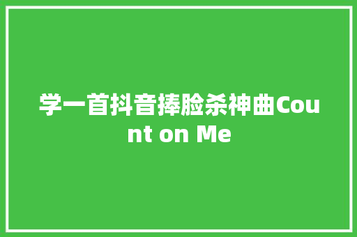 学一首抖音捧脸杀神曲Count on Me 休闲娱乐