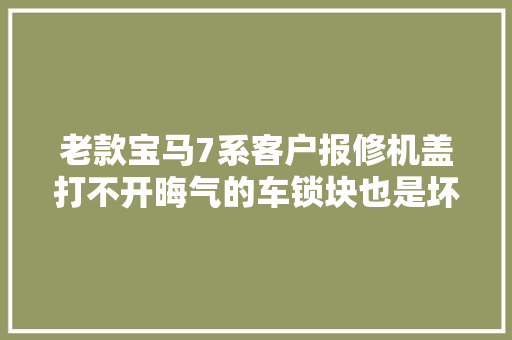 老款宝马7系客户报修机盖打不开晦气的车锁块也是坏了