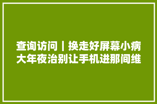 查询访问｜换走好屏幕小病大年夜治别让手机进那间维修小黑屋 汽车知识