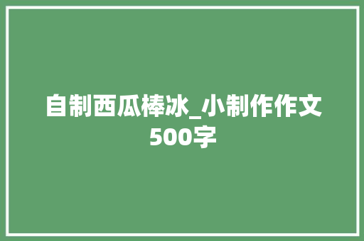 自制西瓜棒冰_小制作作文500字