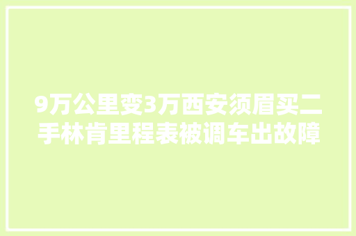 9万公里变3万西安须眉买二手林肯里程表被调车出故障4S店拒赔
