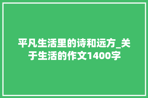 平凡生活里的诗和远方_关于生活的作文1400字