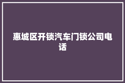 惠城区开锁汽车门锁公司电话 汽车知识