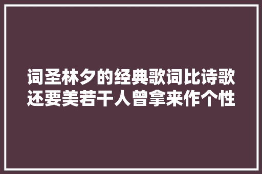 词圣林夕的经典歌词比诗歌还要美若干人曾拿来作个性签名