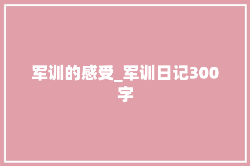 军训的感受_军训日记300字