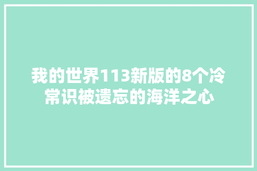 我的世界113新版的8个冷常识被遗忘的海洋之心