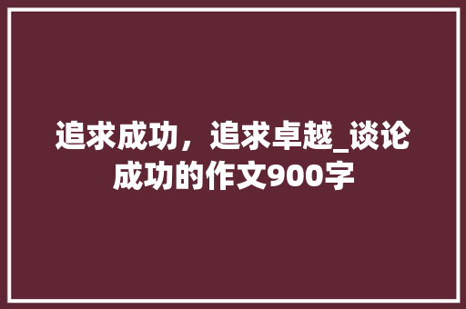 追求成功，追求卓越_谈论成功的作文900字