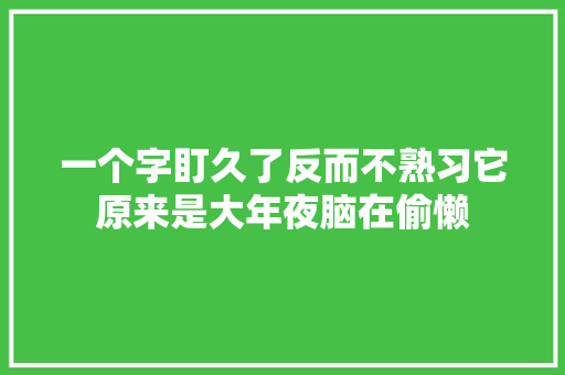 一个字盯久了反而不熟习它原来是大年夜脑在偷懒